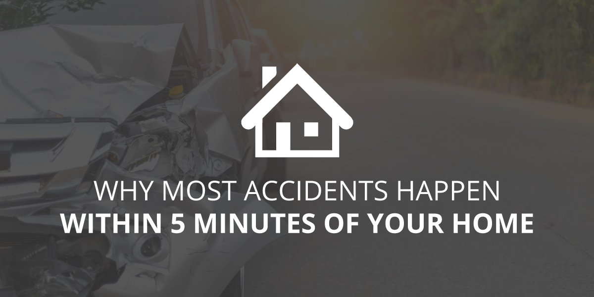 Why Accidents Happen Within 5 Minutes of Your Home